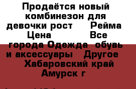 Продаётся новый комбинезон для девочки рост 140 Рейма › Цена ­ 6 500 - Все города Одежда, обувь и аксессуары » Другое   . Хабаровский край,Амурск г.